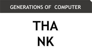THA
NK
GENERATIONS OF COMPUTER
 