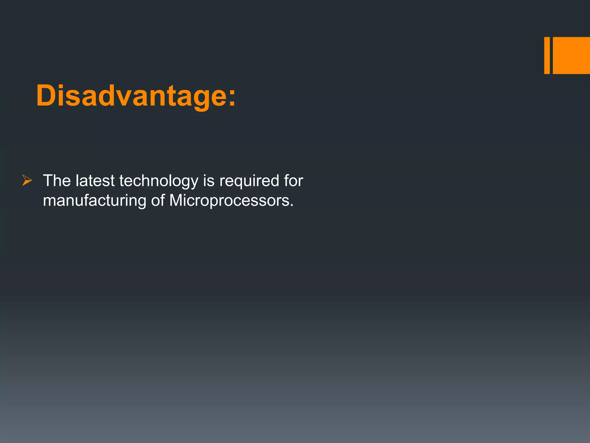Disadvantage:
 The latest technology is required for
manufacturing of Microprocessors.
 