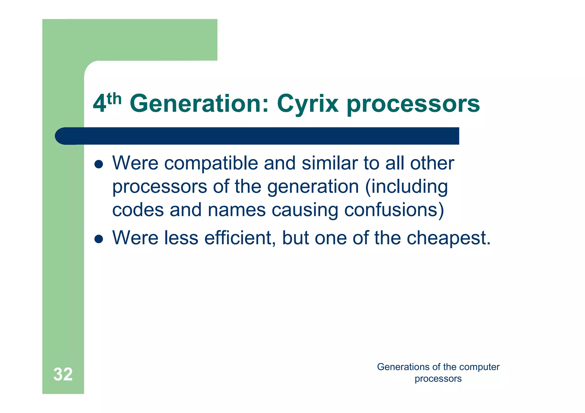 Generations of the computer
processors32
4th Generation: Cyrix processors
 Were compatible and similar to all other
processors of the generation (including
codes and names causing confusions)
 Were less efficient, but one of the cheapest.
 