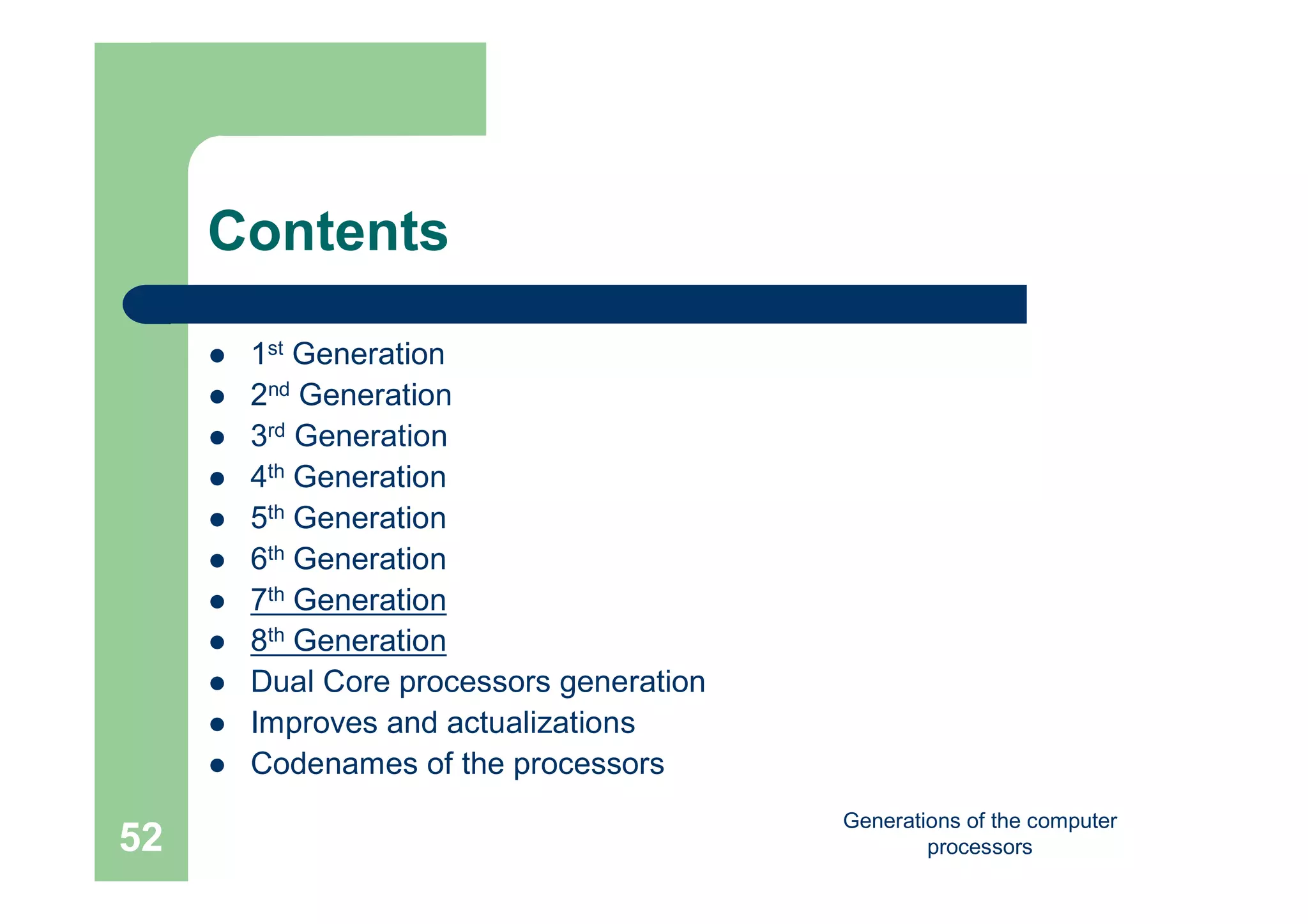 Generations of the computer
processors52
Contents
 1st Generation
 2nd Generation
 3rd Generation
 4th Generation
 5th Generation
 6th Generation
 7th Generation
 8th Generation
 Dual Core processors generation
 Improves and actualizations
 Codenames of the processors
 