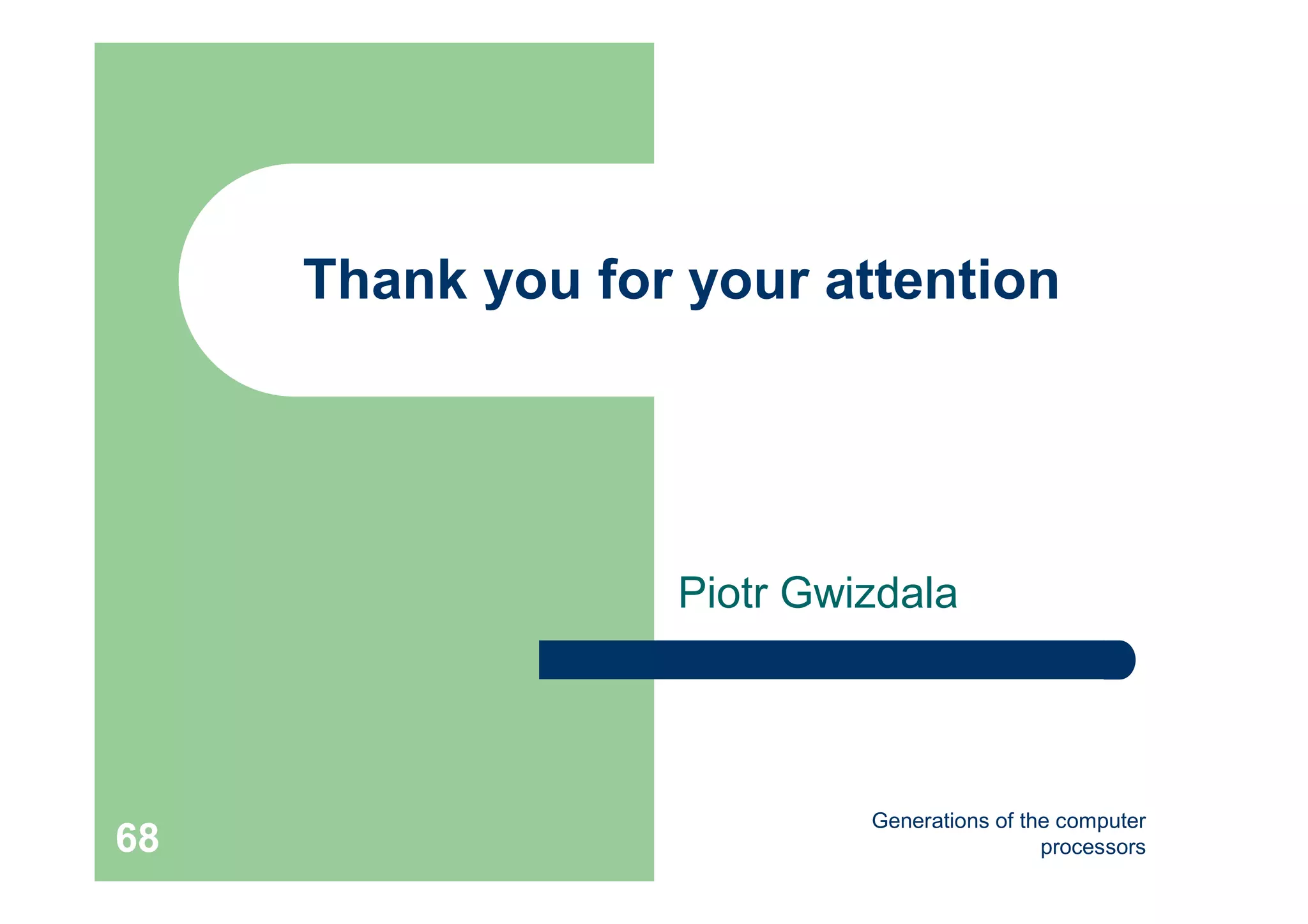 Generations of the computer
processors68
Thank you for your attention
Piotr Gwizdala
 