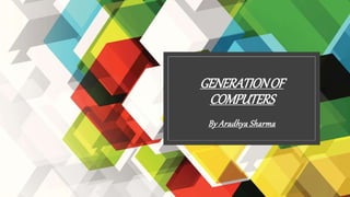 GENERATIONOF
COMPUTERS
By Aradhya Sharma
 