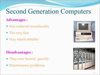 Second Generation Computers
Advantages :
 Size reduced considerably
 The very fast
 Very much reliable
Disadvantages :
...