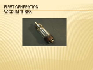 FIRST GENERATION
VACCUM TUBES
 