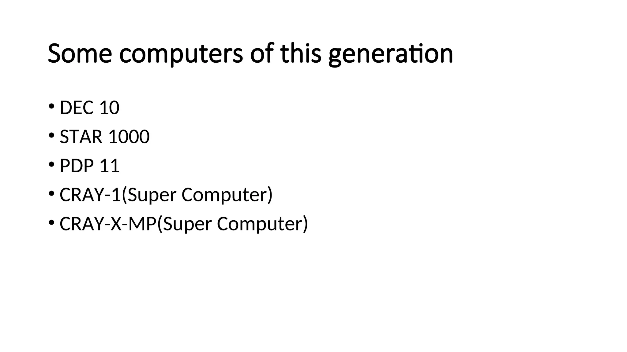 Some computers of this generation
• DEC 10
• STAR 1000
• PDP 11
• CRAY-1(Super Computer)
• CRAY-X-MP(Super Computer)
 