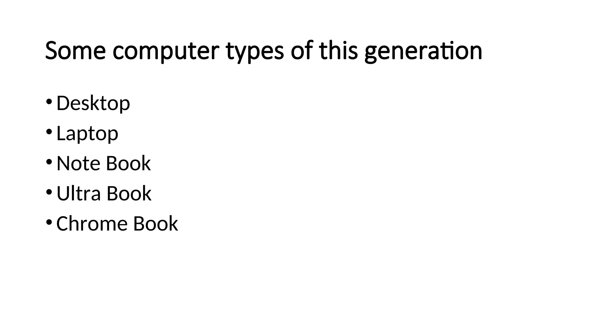 Some computer types of this generation
•Desktop
•Laptop
•Note Book
•Ultra Book
•Chrome Book
 
