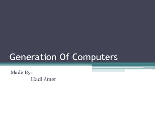 Generation Of Computers
Made By:
Hadi Amer
 