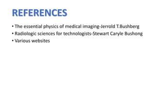 REFERENCES
• The essential physics of medical imaging-Jerrold T.Bushberg
• Radiologic sciences for technologists-Stewart Caryle Bushong
• Various websites
 