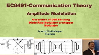 EC8491-Communication Theory
Dr.Arun Chokkalingam
Professor
Generation of DSB-SC using
Diode Ring Modulator or chopper
Modulator
Amplitude Modulation
 