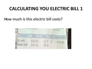 CALCULATING YOU ELECTRIC BILL 1
• .How much is this electric bill costs?
 
