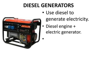 DIESEL GENERATORS
• Use diesel to
generate electricity.
• Diesel engine +
electric generator.
•
 