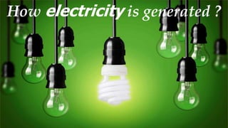 How electricity is generated ?
 