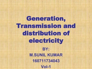 Generation, 
Transmission and 
distribution of 
electricity 
BY: 
M.SUNIL KUMAR 
160711734043 
Vol-1 
 