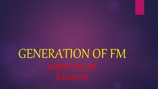 GENERATION OF FM
SUBMITTED BY,
B.KAAVYA
 