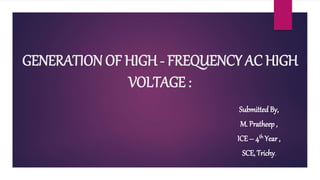 GENERATION OF HIGH - FREQUENCY AC HIGH
VOLTAGE :
Submitted By,
M. Pratheep ,
ICE – 4th Year ,
SCE, Trichy.
 