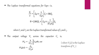 The Laplace transformed equations for Eqn 1 is,
where I1 and I2 are the Laplace transformed values of i1 and i2.
 The output voltage V2 across the capacitor C2 is,
{ where V2(s) is the Laplace
transform of V2 .}
 