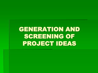 GENERATION AND
SCREENING OF
PROJECT IDEAS
 