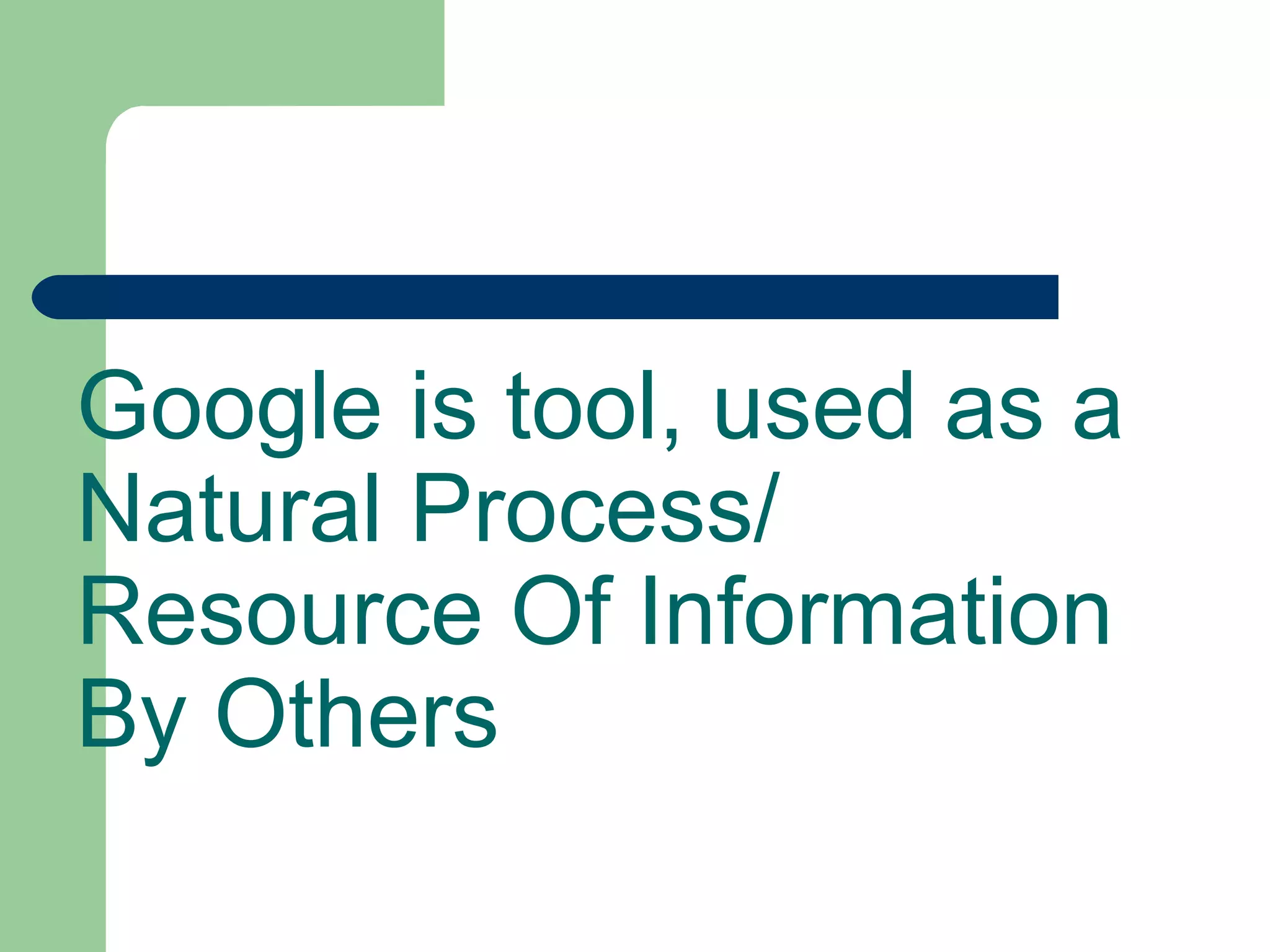 Google is tool, used as a Natural Process/ Resource Of Information By Others 