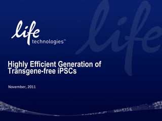 Highly Efficient Generation of
Transgene-free iPSCs
November, 2011
 