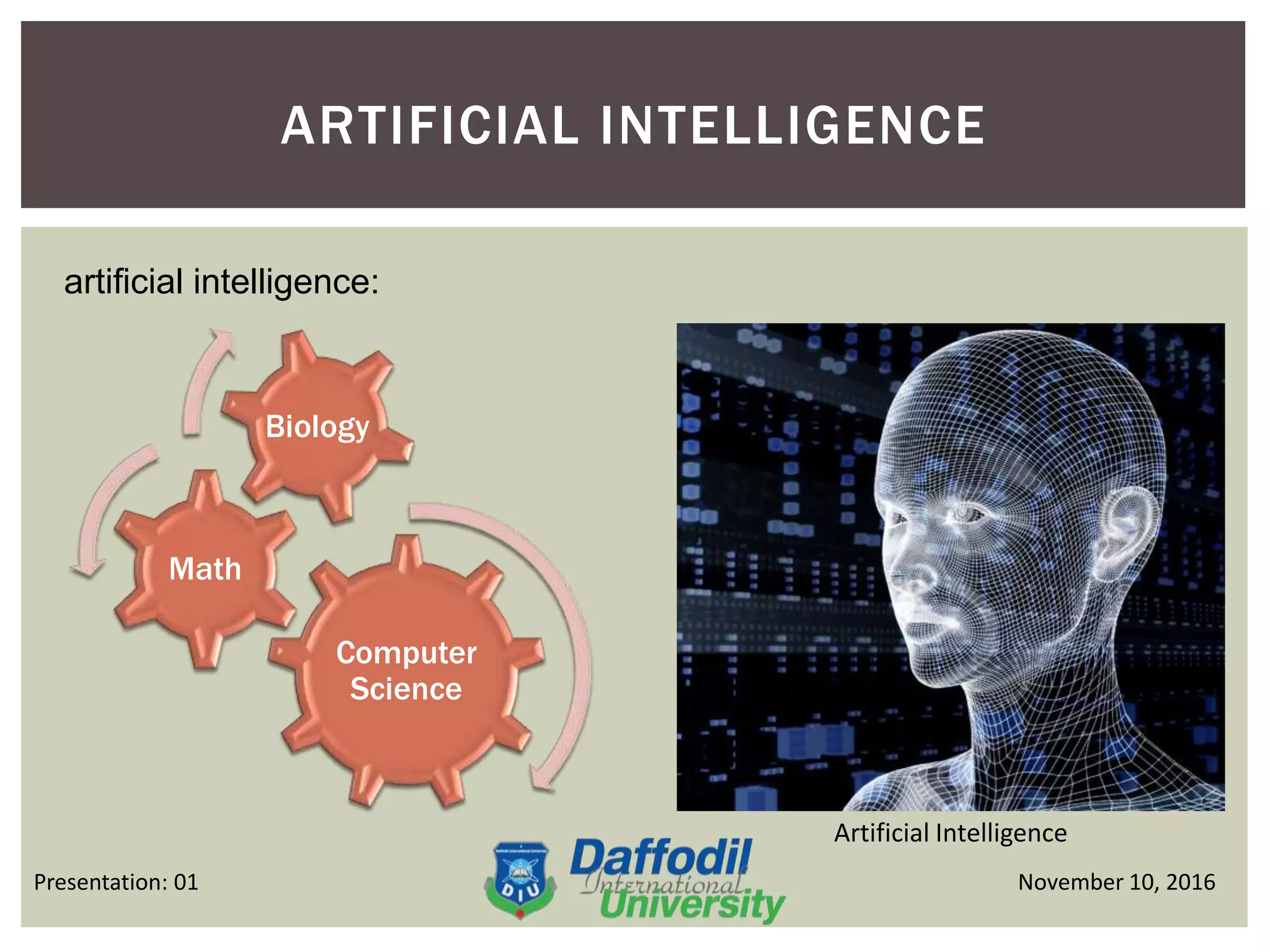 ARTIFICIAL INTELLIGENCE
November 10, 2016Presentation: 01
artificial intelligence:
Computer
Science
Math
Biology
Artificial Intelligence
 