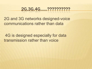 2G,3G,4G……??????????
2G and 3G networks designed-voice
communications rather than data
4G is designed especially for data
transmission rather than voice
 