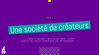 19
PARTIE 4
ddddd
ddddd
« J’aime m’exprimer, dire ce que pense, j’aime
produire du contenu authentique qui me représente. »
 