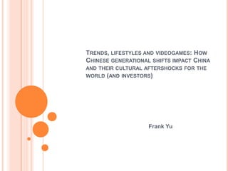 Trends, lifestyles and videogames: How Chinese generational shifts impact China and their cultural aftershocks for the world (and investors) Frank Yu 