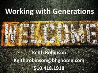 Working with Generations Keith Robinson Keith.robinson@bhghome.com 510.418.1918 