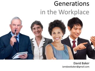 Generations
in the Workplace




                David Baker
       iamdavebaker@gmail.com
 