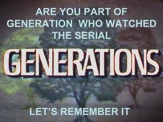 1
ARE YOU PART OF
GENERATION WHO WATCHED
THE SERIAL
LET’S REMEMBER IT
 