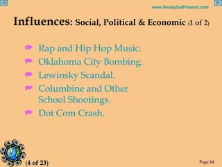 Influences :  Social, Political & Economic  ( 1 of 2 ) Rap and Hip Hop Music. Oklahoma City Bombing. Lewinsky Scandal. Columbine and Other  School Shootings. Dot Com Crash. ( 4 of 23 ) 
