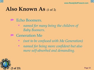 Also Known As  ( 1 of 2 ) <ul><li>Echo Boomers. </li></ul><ul><ul><li>named for many being the children of  Baby Boomers. ...