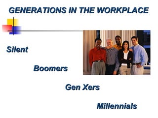 GENERATIONS IN THE WORKPLACE Silent Boomers Gen Xers Millennials 