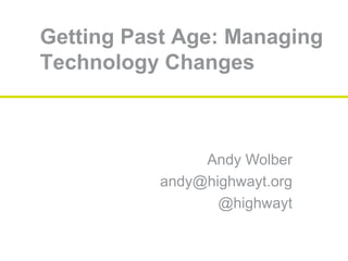 Getting Past Age: Managing
Technology Changes
Andy Wolber
andy@highwayt.org
@highwayt
 