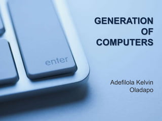 GENERATION
        OF
COMPUTERS



  Adefilola Kelvin
         Oladapo
 