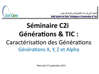 Généraions & TIC :
Caractérisaion des Généraions
Généraions X, Y, Z et Alpha
Séminaire C2i
Mercredi 27 septembre 2017
 