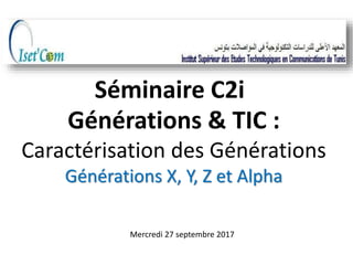 Générations & TIC :
Caractérisation des Générations
Générations X, Y, Z et Alpha
Séminaire C2i
Mercredi 27 septembre 2017
 