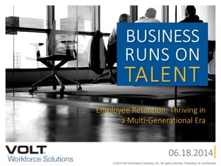 Employee Retention: Thriving in
a Multi-Generational Era
06.18.2014
©2014 Volt Information Sciences, Inc. All rights reserved. Proprietary & Confidential
 