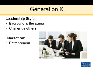 Generation X Leadership Style: Everyone is the same Challenge others Interaction: Entrepreneur 