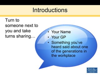 Introductions Your Name Your GP Something you’ve heard said about one of the generations in the workplace Turn to someone next to you and take turns sharing… 