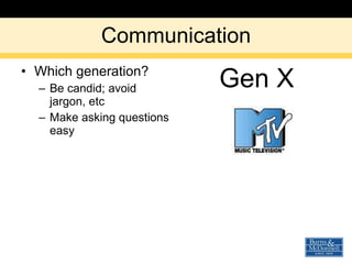 Communication Which generation? Be candid; avoid jargon, etc Make asking questions easy Gen X 