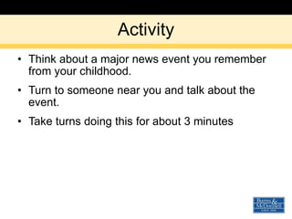 Activity Think about a major news event you remember from your childhood. Turn to someone near you and talk about the event. Take turns doing this for about 3 minutes 