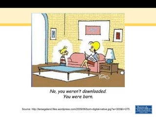 Source: http://larsegeland.files.wordpress.com/2009/06/born-digital-native.jpg?w=300&h=275 No, you weren’t downloaded. You were born. 