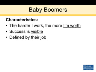 Baby Boomers <ul><li>Characteristics: </li></ul><ul><li>The harder I work, the more  I’m worth </li></ul><ul><li>Success i...