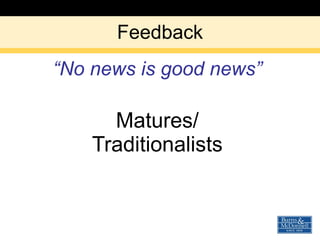 Feedback <ul><li>“ No news is good news” </li></ul><ul><li>Matures/ </li></ul><ul><li>Traditionalists </li></ul>