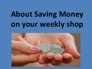 About Saving Money
on your weekly shop
 