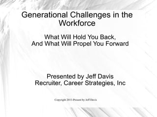Generational Challenges in the Workforce What Will Hold You Back, And What Will Propel You Forward Presented by Jeff Davis Recruiter, Career Strategies, Inc 