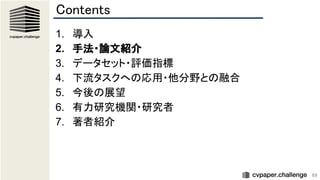 69
Contents 
1. 導入 
2. 手法・論文紹介 
3. データセット・評価指標 
4. 下流タスクへの応用・他分野との融合 
5. 今後の展望 
6. 有力研究機関・研究者 
7. 著者紹介 
 