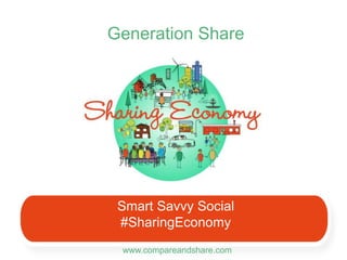 Generation Share 
Smart Savvy Social 
#SharingEconomy 
www.compareandshare.com 
 
