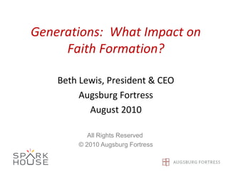 Generations: What Impact on
Faith Formation?
Beth Lewis, President & CEO
Augsburg Fortress
August 2010
All Rights Reserved
© 2010 Augsburg Fortress
 